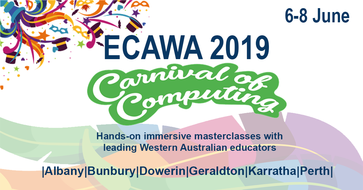 ECAWA 2019 – A Carnival of Computing! Coming to Perth – Albany – Bunbury – Dowerin – Geraldton – Karratha K-12 teachers will be able to select from a range of future-focused, innovative, practical, hands-on masterclasses that provide opportunities for deep learning. June 6th, 7th, 8th 2019