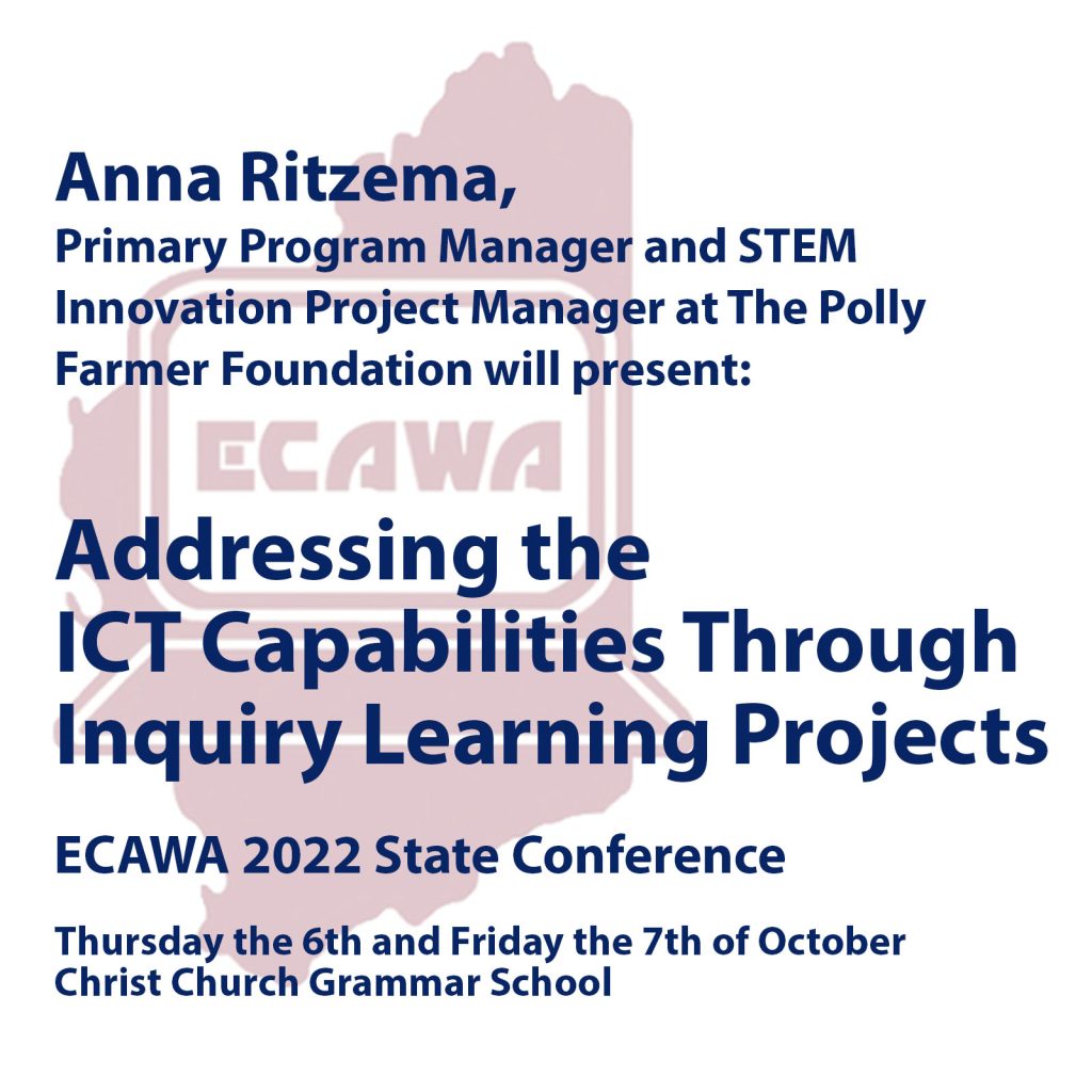 Anna Ritzema of the Polly Farmer Foundation will present "Addressing the ICT capabilities through Inquiry learning Projects" at the ECAWA 2022 State Conference