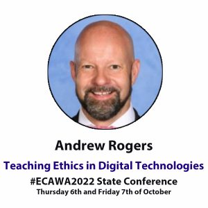 Andrew Rogers Teaching Ethics in Digital Technologies #ECAWA2022 State Conference Thursday 6th and Friday 7th of October
