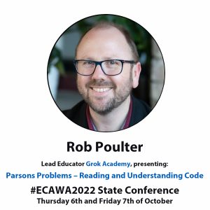 Rob Poulter Lead Educator Grok Academy, presenting: Parsons Problems – Reading and Understanding Code #ECAWA2022 State Conference Thursday 6th and Friday 7th of October