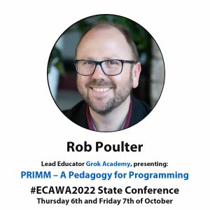 Rob Poulter Lead Educator Grok Academy, presenting: PRIMM – A Pedagogy for Programming #ECAWA2022 State Conference Thursday 6th and Friday 7th of October