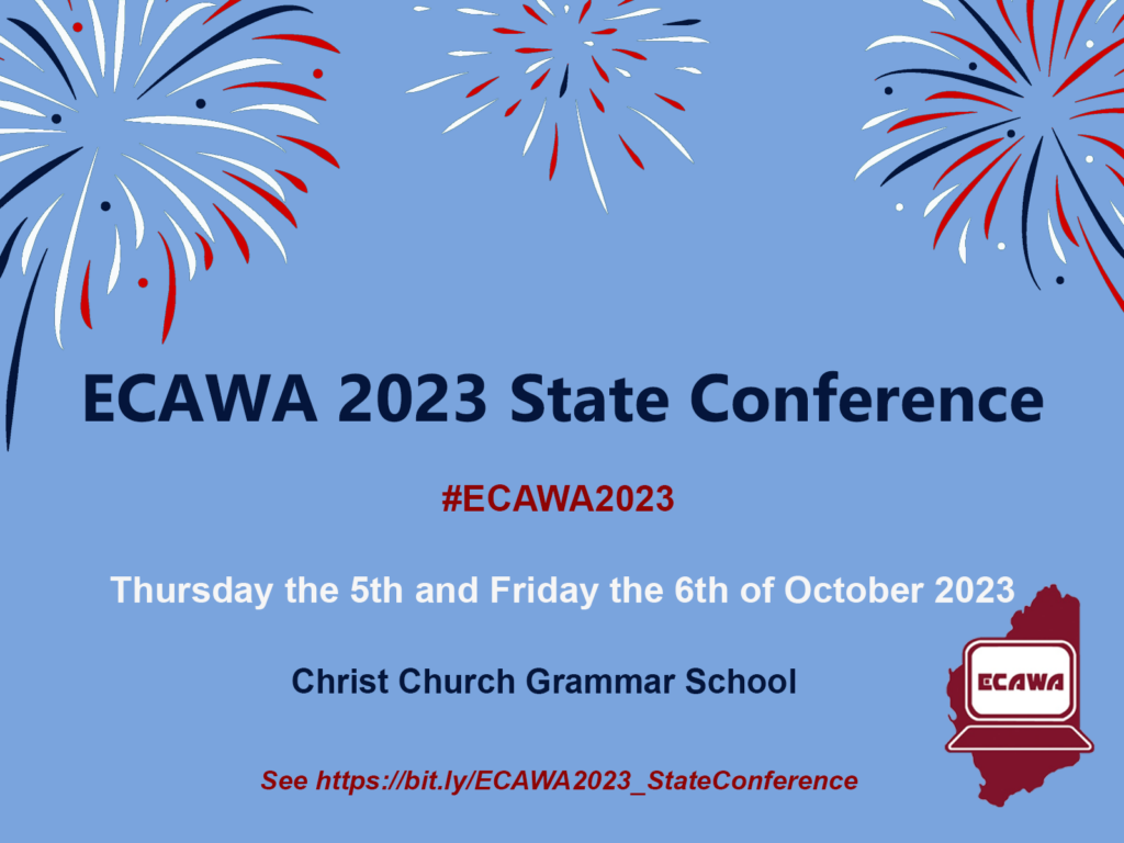 ECAWA 2023 State Conference on Thursday the 5th and Friday the 6th of October, 2023, see https://ecawa.wa.edu.au/conferences/2023-state-conference/