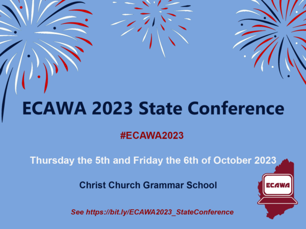 ECAWA 2023 State Conference on Thursday the 5th and Friday the 6th of October, 2023, see https://ecawa.wa.edu.au/conferences/2023-state-conference/